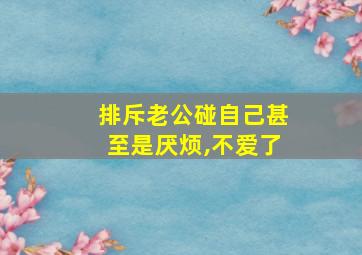 排斥老公碰自己甚至是厌烦,不爱了