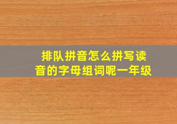 排队拼音怎么拼写读音的字母组词呢一年级