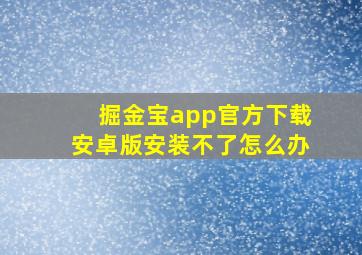 掘金宝app官方下载安卓版安装不了怎么办