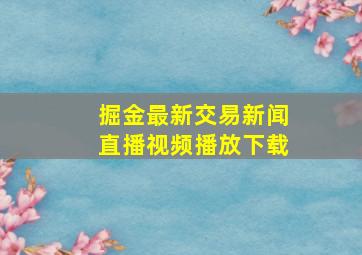 掘金最新交易新闻直播视频播放下载