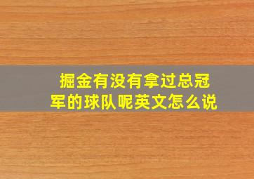 掘金有没有拿过总冠军的球队呢英文怎么说