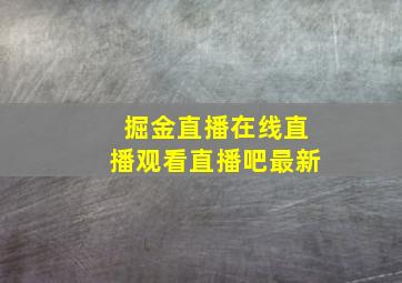 掘金直播在线直播观看直播吧最新