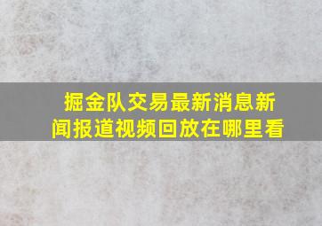 掘金队交易最新消息新闻报道视频回放在哪里看