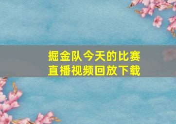 掘金队今天的比赛直播视频回放下载