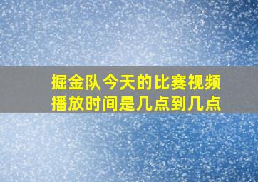 掘金队今天的比赛视频播放时间是几点到几点