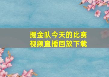 掘金队今天的比赛视频直播回放下载