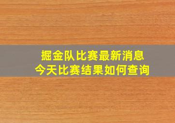 掘金队比赛最新消息今天比赛结果如何查询