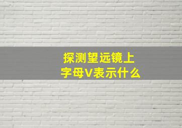 探测望远镜上字母V表示什么