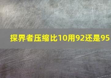 探界者压缩比10用92还是95