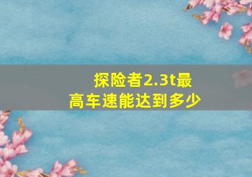 探险者2.3t最高车速能达到多少