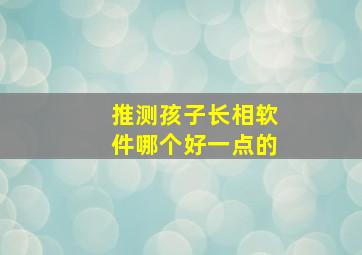 推测孩子长相软件哪个好一点的