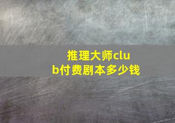 推理大师club付费剧本多少钱