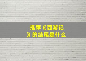 推荐《西游记》的结尾是什么