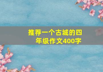 推荐一个古城的四年级作文400字