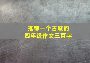 推荐一个古城的四年级作文三百字