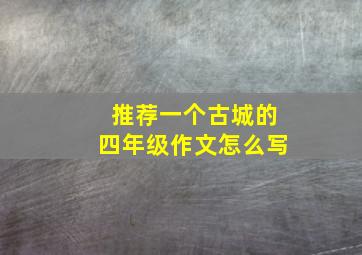 推荐一个古城的四年级作文怎么写