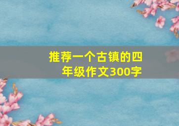 推荐一个古镇的四年级作文300字