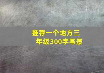 推荐一个地方三年级300字写景