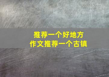 推荐一个好地方作文推荐一个古镇