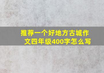 推荐一个好地方古城作文四年级400字怎么写