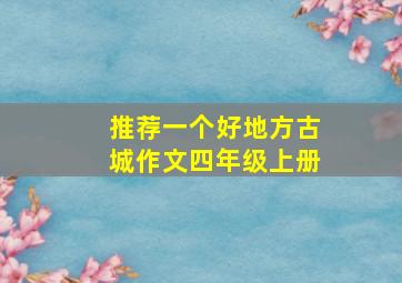 推荐一个好地方古城作文四年级上册