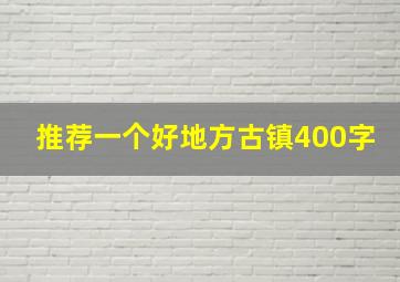 推荐一个好地方古镇400字