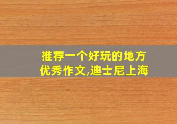 推荐一个好玩的地方优秀作文,迪士尼上海