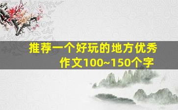 推荐一个好玩的地方优秀作文100~150个字