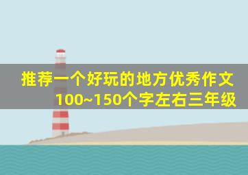 推荐一个好玩的地方优秀作文100~150个字左右三年级