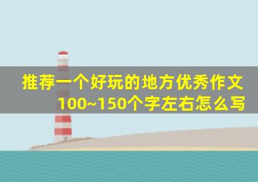 推荐一个好玩的地方优秀作文100~150个字左右怎么写