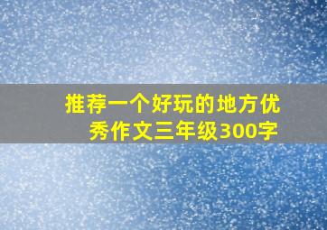 推荐一个好玩的地方优秀作文三年级300字