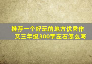 推荐一个好玩的地方优秀作文三年级300字左右怎么写