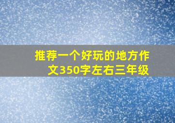 推荐一个好玩的地方作文350字左右三年级