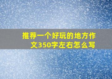 推荐一个好玩的地方作文350字左右怎么写