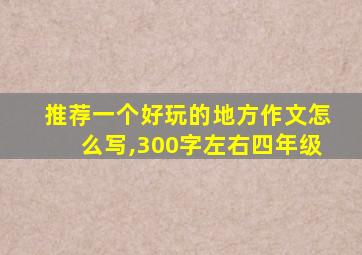 推荐一个好玩的地方作文怎么写,300字左右四年级