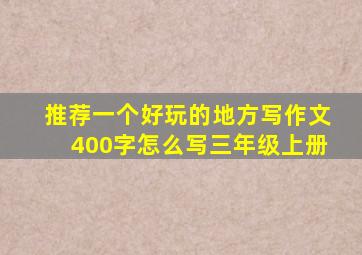 推荐一个好玩的地方写作文400字怎么写三年级上册