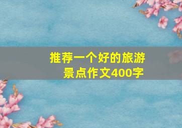 推荐一个好的旅游景点作文400字