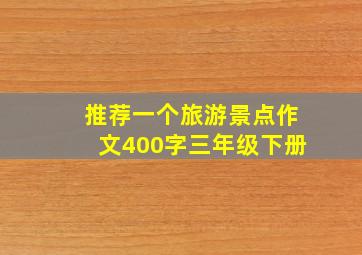 推荐一个旅游景点作文400字三年级下册