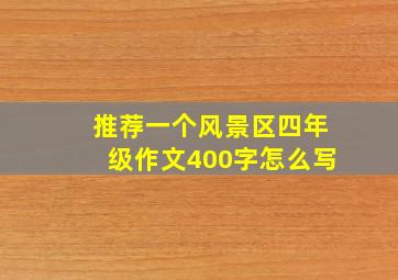 推荐一个风景区四年级作文400字怎么写