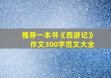 推荐一本书《西游记》作文300字范文大全