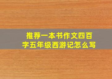 推荐一本书作文四百字五年级西游记怎么写