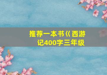 推荐一本书巜西游记400字三年级