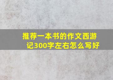 推荐一本书的作文西游记300字左右怎么写好