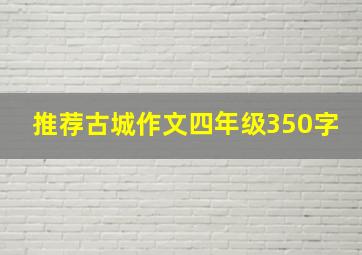 推荐古城作文四年级350字