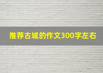 推荐古城的作文300字左右