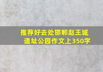 推荐好去处邯郸赵王城遗址公园作文上350字