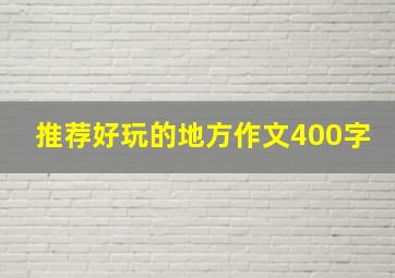 推荐好玩的地方作文400字