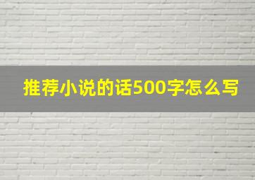 推荐小说的话500字怎么写