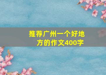 推荐广州一个好地方的作文400字