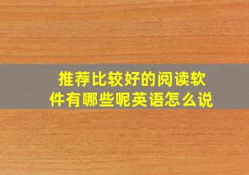 推荐比较好的阅读软件有哪些呢英语怎么说